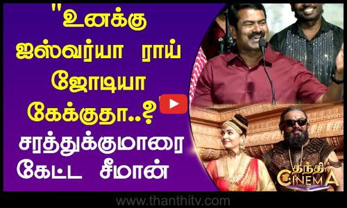 ஐஸ்வர்யா ராய் ஜோடியா கேக்குதா..? சரத்துக்குமாரை நேராக கேட்ட சீமான்