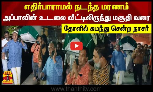 எதிர்பாராமல் நடந்த மரணம்.. அப்பாவின் உடலை வீட்டிலிருந்து மசூதி வரை தோளில் சுமந்து சென்ற நாசர்