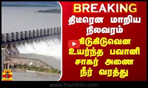 #BREAKING || திடீரென மாறிய நிலவரம் - கிடுகிடுவென உயர்ந்த பவானி சாகர் அணையின் நீர் வரத்து