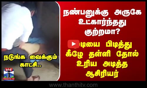 Uttarpradesh நண்பனுக்கு அருகே உட்கார்ந்தது குற்றமா? முடியை பிடித்து தள்ளி தோல் உரிய அடித்த ஆசிரியர்