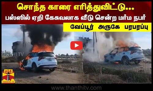 சொந்த காரை எரித்துவிட்டு... பஸ்ஸில் ஏறி கேசுவலாக வீடு சென்ற மர்ம நபர்... வேப்பூர் அருகே பரபரப்பு