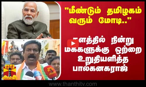 மீண்டும் தமிழகம் வரும் மோடி.. - களத்தில் நின்று மக்களுக்கு ஒற்றை உறுதியளித்த பால்கனகராஜ்