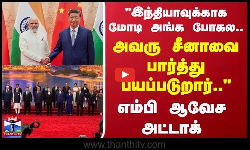 இந்தியாவுக்காக மோடி அங்க போகல.. அவரு சீனாவை பார்த்து பயப்படுறார்..  எம்பி ஆவேச அட்டாக்