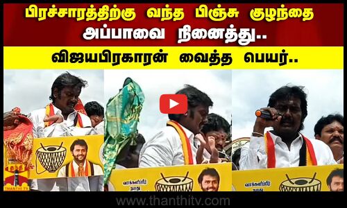 பிரச்சாரத்திற்கு வந்த பிஞ்சு குழந்தை அப்பாவை நினைத்து.. விஜயபிரகாரன் வைத்த பெயர்..