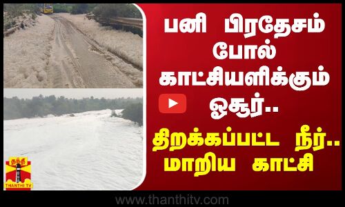 பனி பிரதேசம் போல் காட்சியளிக்கும் ஓசூர்...மலைபோல் உருவான  நுரைகள்...திறக்கப்பட்ட நீர்..