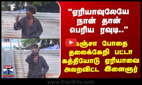 Tambaram | கஞ்சா போதை தலைக்கேறி பட்டா கத்தியோடு ஏரியாவை அலறவிட்ட இளைஞர்