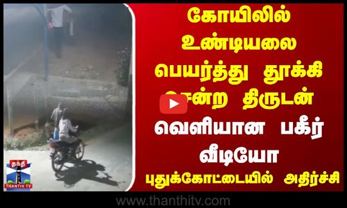 கோயிலில் உண்டியலை பெயர்த்து தூக்கி சென்ற திருடன்.. வெளியான பகீர் வீடியோ.. புதுக்கோட்டையில் அதிர்ச்சி