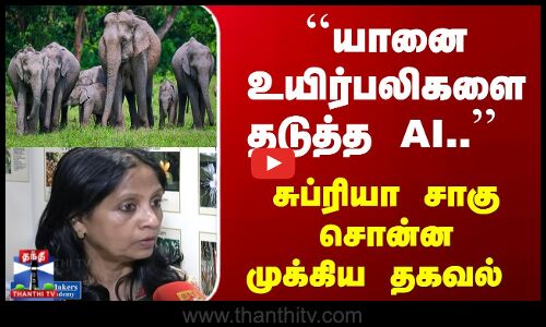 ``யானை உயிர்பலிகளை தடுத்த AI.. சுப்ரியா சாகு சொன்ன முக்கிய தகவல்