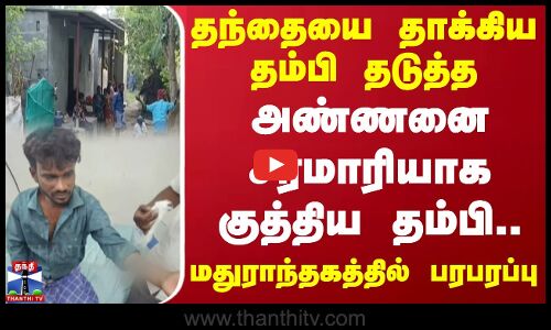 தந்தையை தாக்கிய தம்பி தடுத்த அண்ணனை சரமாரியாக குத்திய தம்பி.. மதுராந்தகத்தில் பரபரப்பு | Maduranthakam