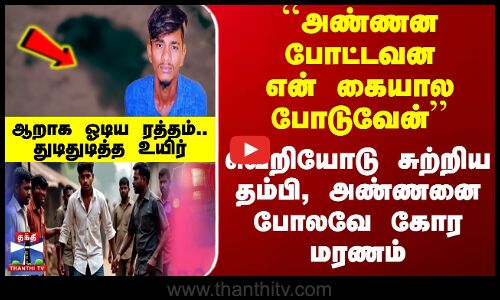 ``அண்ணன போட்டவனஎன் கையால போடுவேன்’’ வெறியோடு சுற்றிய தம்பி, அண்ணனை போலவே கோர மரணம்