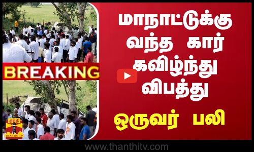 #BREAKING || மாநாட்டுக்கு வந்த கார் கவிழ்ந்து விபத்து.. ஒருவர் பலி