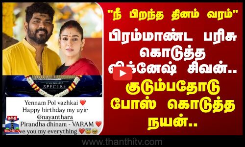 நீ பிறந்த தினம் வரம் பிரம்மாண்ட பரிசு கொடுத்த விக்னேஷ் சிவன்..