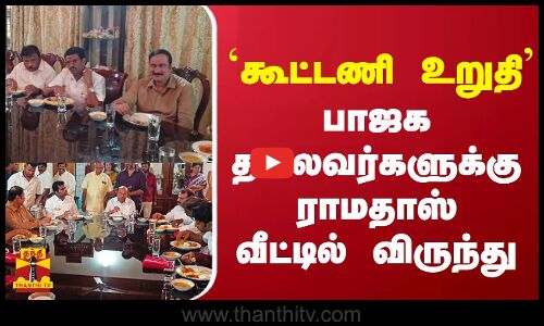 `கூட்டணி உறுதி - பாஜக தலைவர்களுக்கு ராமதாஸ் வீட்டில் விருந்து