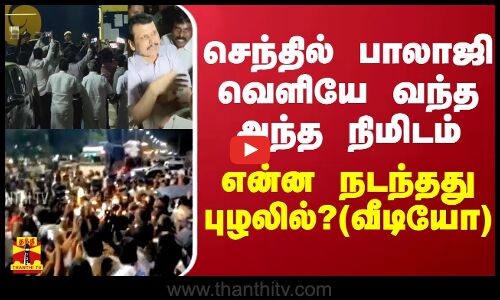 செந்தில் பாலாஜி வெளியே வந்த அந்த நிமிடம் எப்படி இருந்தது புழல்? மக்களின் ரியாக்‌ஷன்?