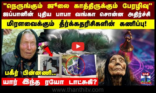 “நெருங்கும் ஜூலை காத்திருக்கும் பேரழிவு“ ஜப்பானின் புதிய பாபா வங்கா சொன்ன அதிர்ச்சி