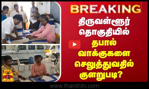 திருவள்ளூர் தொகுதியில் தபால் வாக்குகளை செலுத்துவதில் குளறுபடி?