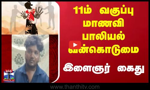 Thiruttani | Pocsoact | 11ம் வகுப்பு மாணவி பாலியல் வன்கொடுமை - இளைஞர் கைது