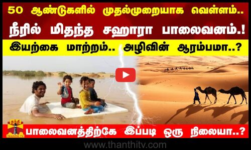 50 ஆண்டுகளில் முதல்முறையாக வெள்ளம்..நீரில் மிதந்த சஹாரா.! இயற்கை மாற்றம்.. அழிவின் ஆரம்பமா..?