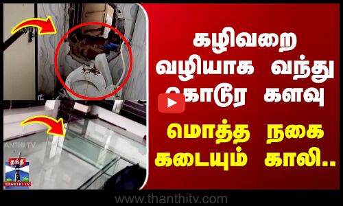 கழிவறை வழியாக வந்து கொடூர களவு - மொத்த நகை கடையும் காலி..