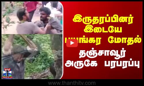 Tanjore Fight || இருதரப்பினர்இடையே பயங்கர மோதல் தஞ்சாவூர் அருகே பரபரப்பு
