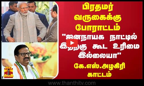 பிரதமர் வருகைக்கு போராட்டம்...ஜனநாயக நாட்டில் இதற்கு கூட உரிமை இல்லையா...கே.எஸ்.அழகிரி காட்டம்