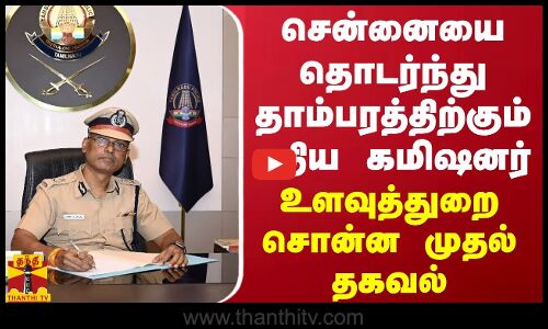 சென்னையை தொடர்ந்து தாம்பரத்திற்கும் புதிய கமிஷனர்.. உளவுத்துறை சொன்ன முதல் தகவல்