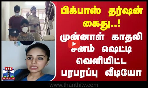 பிக்பாஸ் தர்ஷன் கைது..! முன்னாள் காதலி சனம் ஷெட்டி வெளியிட்ட பரபரப்பு வீடியோ
