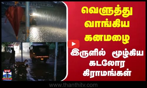 Orange Alert | TN Rains | வெளுத்து வாங்கிய கனமழை | இருளில் மூழ்கிய கடலோர கிராமங்கள்