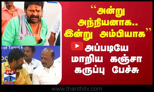 ``அன்று அந்நியனாக.. இன்று அம்பியாக - அப்படியே மாறிய கஞ்சா கருப்பு பேச்சு