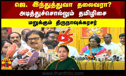 ஜெ. இந்துத்துவா தலைவரா?.. அடித்துச்சொல்லும் தமிழிசை.. மறுக்கும் திருநாவுக்கரசர்..