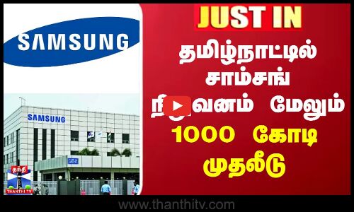 SAMSUNG Investment in Tamil Nadu | தமிழ்நாட்டில் சாம்சங் நிறுவனம் மேலும் 1000 கோடி முதலீடு