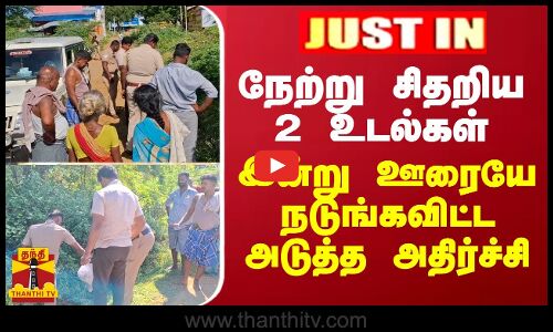 JUSTIN || நேற்று சிதறிய 2 உடல்கள்.. இன்று ஊரையே நடுங்கவிட்ட அடுத்த அதிர்ச்சி