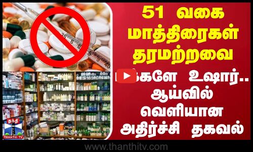 51 வகை மாத்திரைகள் தரமற்றவை.. மக்களே உஷார்.. ஆய்வில் வெளியான அதிர்ச்சி தகவல்