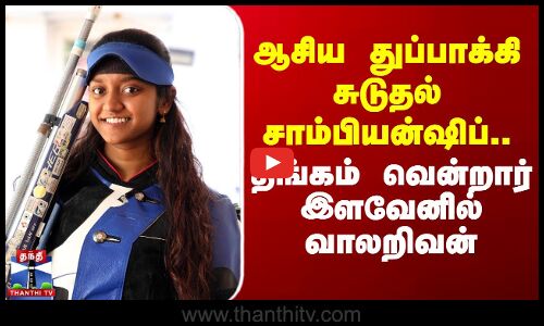 ஆசிய துப்பாக்கி சுடுதல் சாம்பியன்ஷிப்.. தங்கம் வென்றார் இளவேனில்