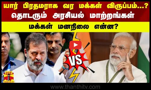 யார் பிரதமராக வர மக்கள் விருப்பம்...? - தொடரும் அரசியல் மாற்றங்கள்..   மக்கள் மனநிலை என்ன?