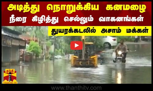 அடித்து நொறுக்கிய கனமழை - நீரை கிழித்து செல்லும் வாகனங்கள் - துயரக்கடலில் அசாம் மக்கள்