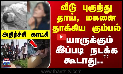 வீடு புகுந்து தாய், மகனை தாக்கிய கும்பல்.. ``யாருக்கும் இப்படி நடக்க கூடாது - அதிர்ச்சி காட்சி