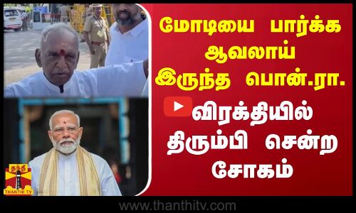 மோடியை பார்க்க ஆவலாய் இருந்த பொன்.ரா. - விரக்தியில் திரும்பி சென்ற சோகம்