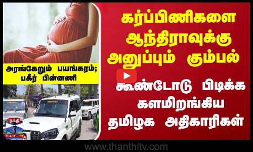 கர்ப்பிணிகளை ஆந்திராவுக்கு அனுப்பும் கும்பல்... களமிறங்கிய அதிகாரிகள் -   பகீர் பின்னணி