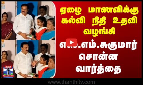 Ranipet | ஏழை மாணவிக்கு கல்வி நிதி உதவி வழங்கி எஸ்.எம்.சுகுமார் சொன்ன வார்த்தை