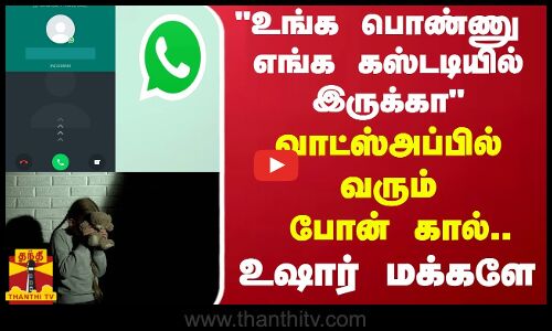 உங்க பொண்ணு எங்க கஸ்டடியில் இருக்கா - வாட்ஸ்அப்பில் வரும் போன் கால்.. உஷார் மக்களே