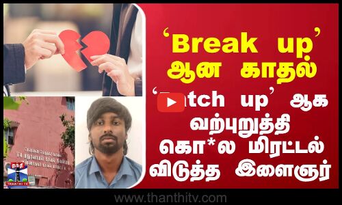 Chennai | loveissue | `Break up ஆன காதல் - `Patch up ஆக வற்புறுத்தி கொ*ல  மிரட்டல் விடுத்த இளைஞர்