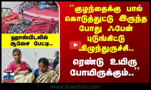 Theni Hospital | ``குழந்தைக்கு பால் கொடுத்துட்டு இருந்தப்போ ஃபேன் விழுந்துருச்சி.. ரெண்டு உயிரு..’’