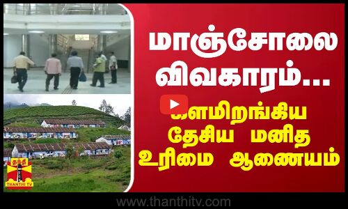 மாஞ்சோலை விவகாரம்... களமிறங்கிய தேசிய மனித உரிமை ஆணையம்