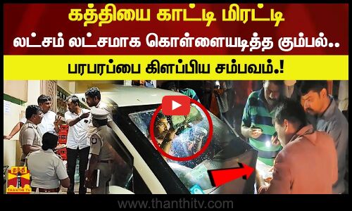 கத்தியை காட்டி மிரட்டி லட்சம் லட்சமாக கொள்ளையடித்த கும்பல்.. பதிவாகி இருந்த கைரேகை.. பரபரப்பு சம்பவம்!