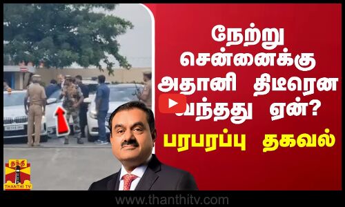 நேற்று சென்னைக்கு அதானி திடீரென வந்தது ஏன்?  - பரபரப்பு தகவல்