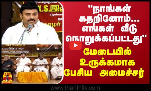 நாங்கள் கதறினோம்... எங்கள் வீடு நொறுக்கப்பட்டது - மேடையில் உருக்கமாக பேசிய அமைச்சர்