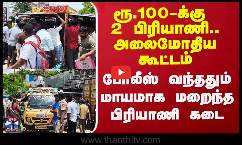 ரூ.100-க்கு 2 பிரியாணி.. அலைமோதிய கூட்டம் - போலீஸ் வந்ததும் மறைந்த பிரியாணி கடை