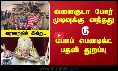 வளைகுடா போர் முடிவுக்கு வந்த‌து முதல் போப் பதவியை பெனடிக்ட்  துறந்தது வரை - வரலாற்றில் இன்று