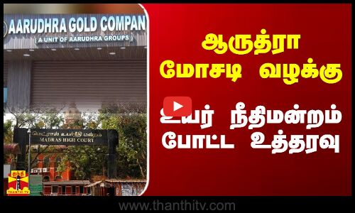 ஆருத்ரா மோசடி வழக்கு - உயர் நீதிமன்றம் போட்ட உத்தரவு